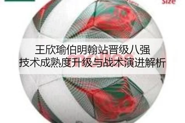 王欣瑜伯明翰站晋级八强 技术成熟度升级与战术演进解析