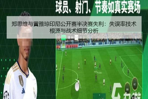 郑思维与黄雅琼印尼公开赛半决赛失利：失误率技术根源与战术细节分析