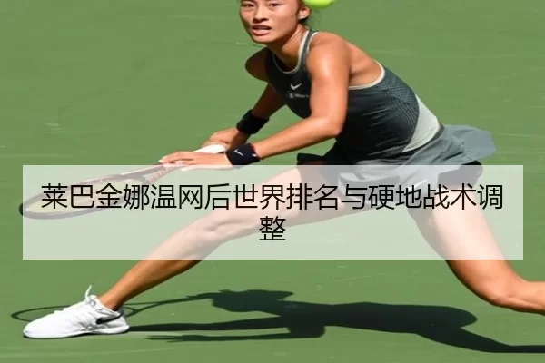莱巴金娜温网后世界排名与硬地战术调整